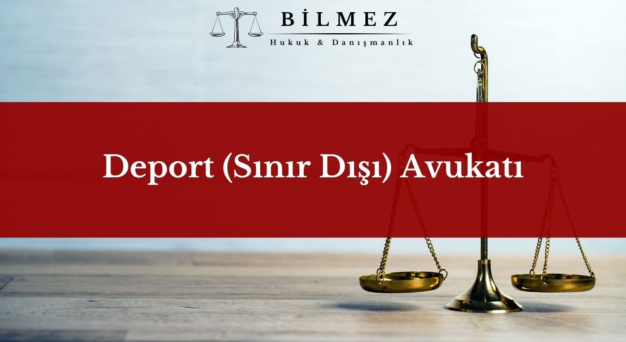 Deport (Sınır Dışı) Avukatı ve Hukuki Danışmanlık