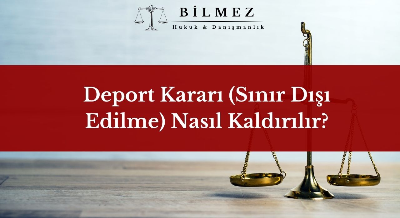 Deport Kararı (Sınır Dışı Edilme) Nasıl Kaldırılır?