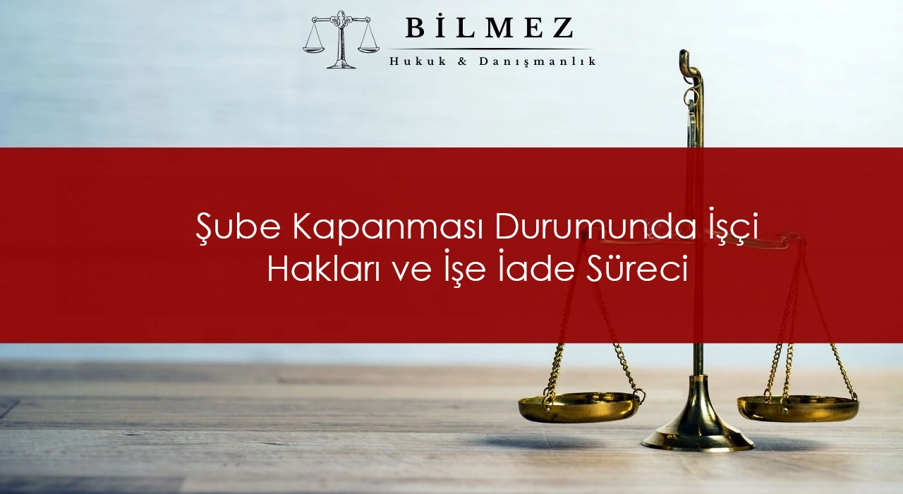 Şube Kapanması Durumunda İşçi Hakları ve İşe İade Süreci